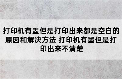 打印机有墨但是打印出来都是空白的原因和解决方法 打印机有墨但是打印出来不清楚